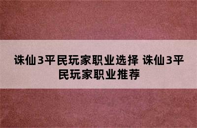 诛仙3平民玩家职业选择 诛仙3平民玩家职业推荐